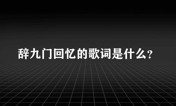 辞九门回忆的歌词是什么？