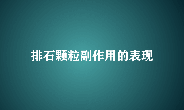 排石颗粒副作用的表现