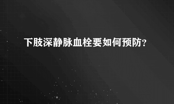 下肢深静脉血栓要如何预防？