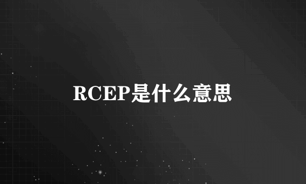 RCEP是什么意思