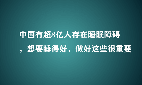 中国有超3亿人存在睡眠障碍，想要睡得好，做好这些很重要