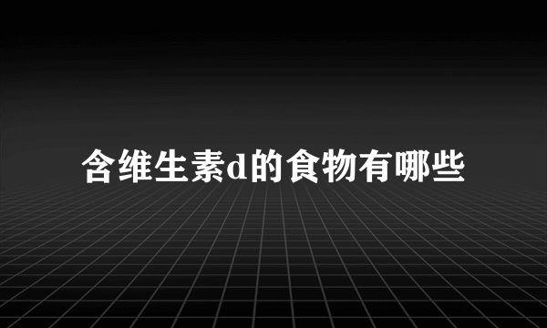 含维生素d的食物有哪些