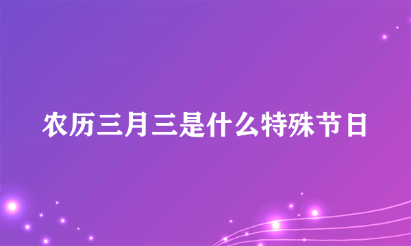 农历三月三是什么特殊节日