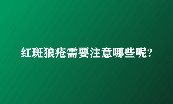 红斑狼疮需要注意哪些呢?