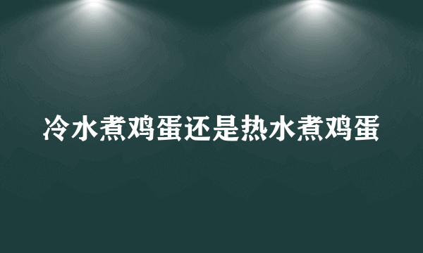 冷水煮鸡蛋还是热水煮鸡蛋