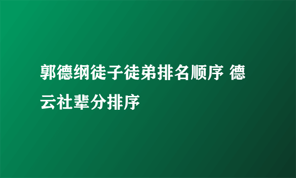 郭德纲徒子徒弟排名顺序 德云社辈分排序