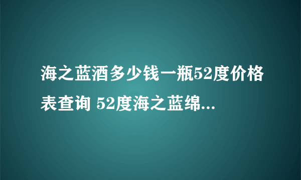 海之蓝酒多少钱一瓶52度价格表查询 52度海之蓝绵柔型多少钱一瓶