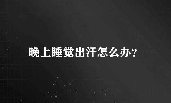 晚上睡觉出汗怎么办？