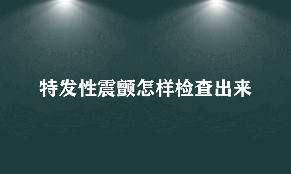 特发性震颤怎样检查出来