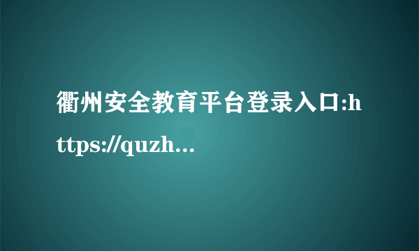 衢州安全教育平台登录入口:https://quzhou.xueanquan.com/