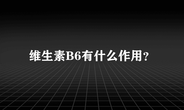 维生素B6有什么作用？