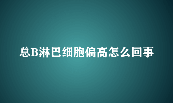 总B淋巴细胞偏高怎么回事