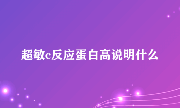 超敏c反应蛋白高说明什么