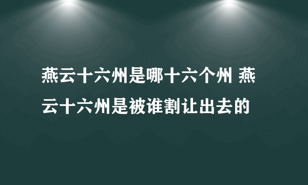 燕云十六州是哪十六个州 燕云十六州是被谁割让出去的