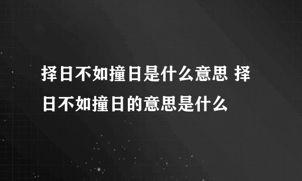 择日不如撞日是什么意思 择日不如撞日的意思是什么