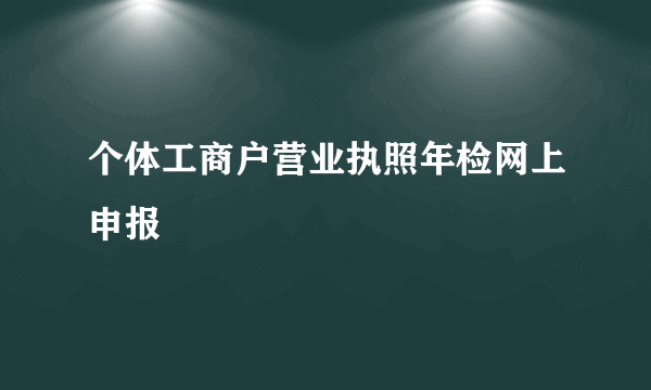 个体工商户营业执照年检网上申报