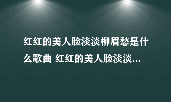 红红的美人脸淡淡柳眉愁是什么歌曲 红红的美人脸淡淡柳眉愁是什么歌曲