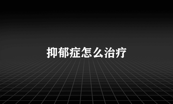 抑郁症怎么治疗