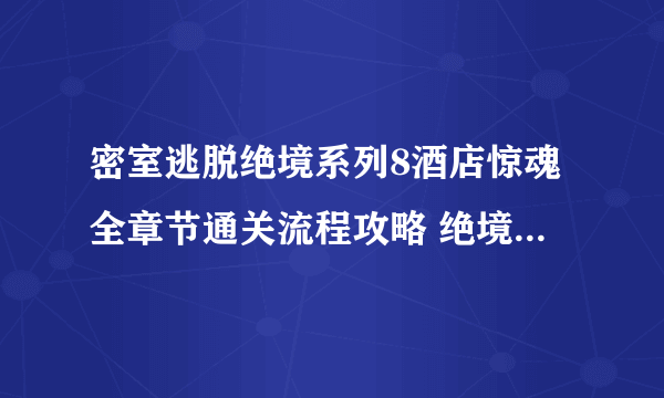 密室逃脱绝境系列8酒店惊魂全章节通关流程攻略 绝境系列8全章节图文攻略_第一天