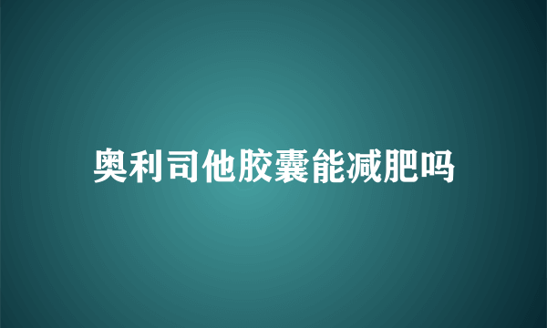 奥利司他胶囊能减肥吗