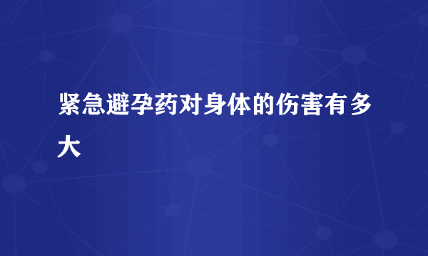 紧急避孕药对身体的伤害有多大