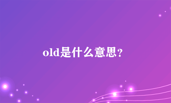 old是什么意思？