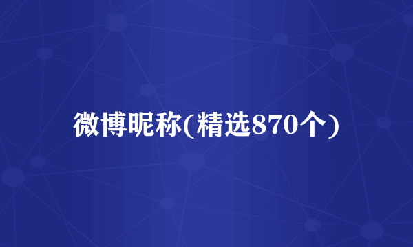 微博昵称(精选870个)