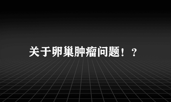 关于卵巢肿瘤问题！？