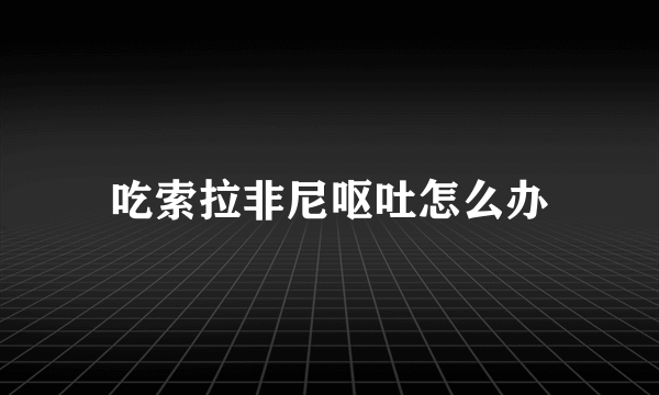 吃索拉非尼呕吐怎么办