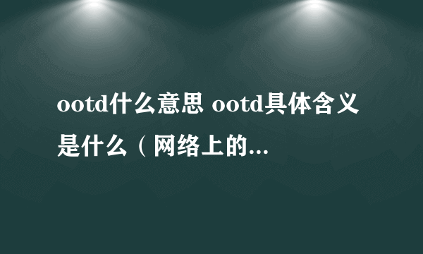 ootd什么意思 ootd具体含义是什么（网络上的流行梗）