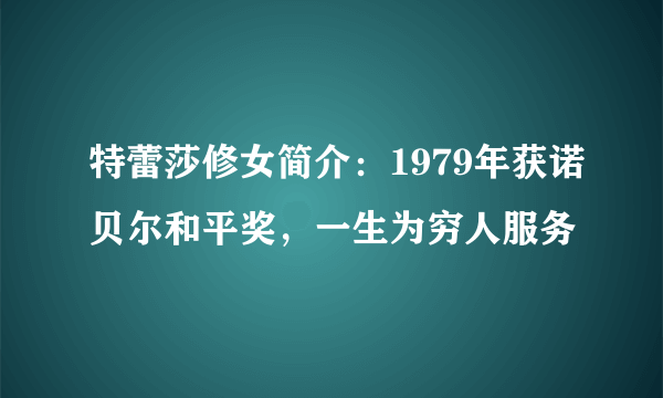 特蕾莎修女简介：1979年获诺贝尔和平奖，一生为穷人服务