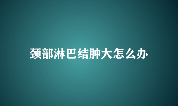 颈部淋巴结肿大怎么办