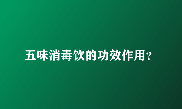 五味消毒饮的功效作用？