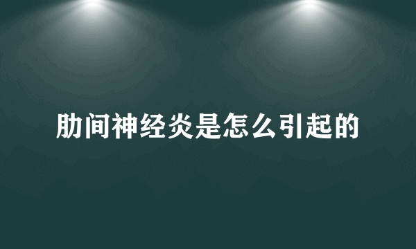 肋间神经炎是怎么引起的