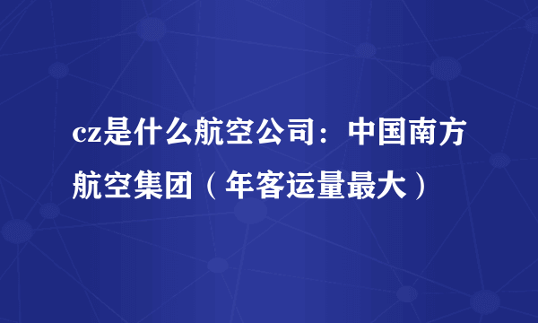 cz是什么航空公司：中国南方航空集团（年客运量最大）