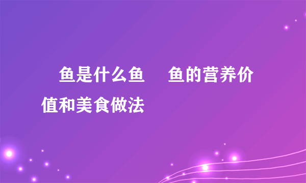 鮰鱼是什么鱼 鮰鱼的营养价值和美食做法