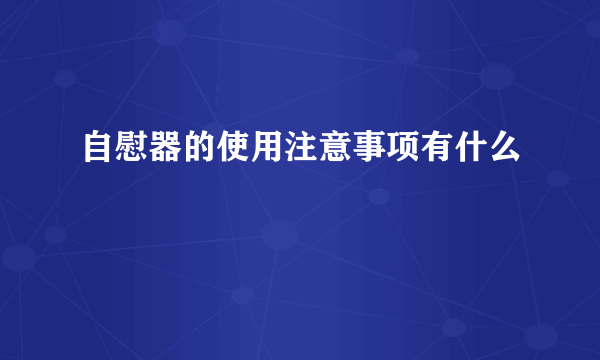 自慰器的使用注意事项有什么