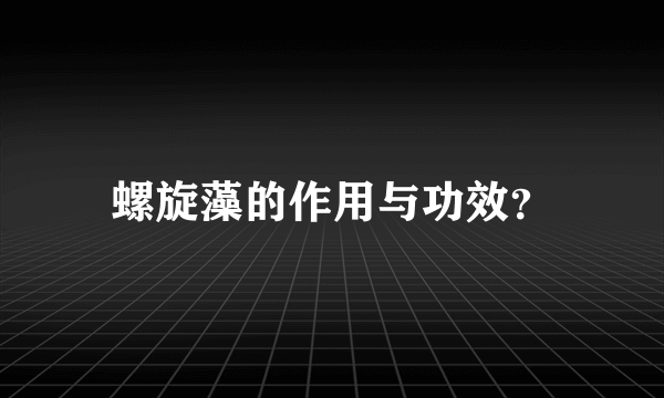 螺旋藻的作用与功效？