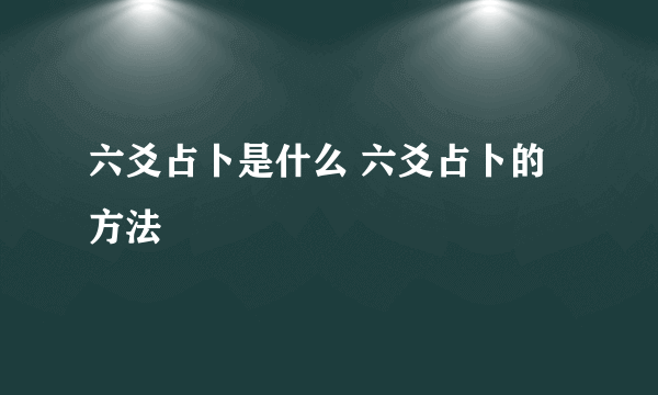 六爻占卜是什么 六爻占卜的方法