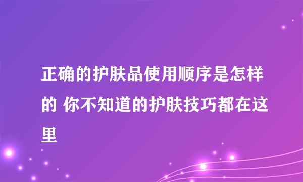 正确的护肤品使用顺序是怎样的 你不知道的护肤技巧都在这里