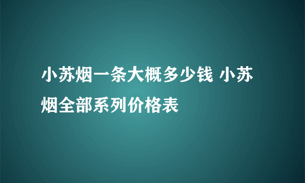 小苏烟一条大概多少钱 小苏烟全部系列价格表