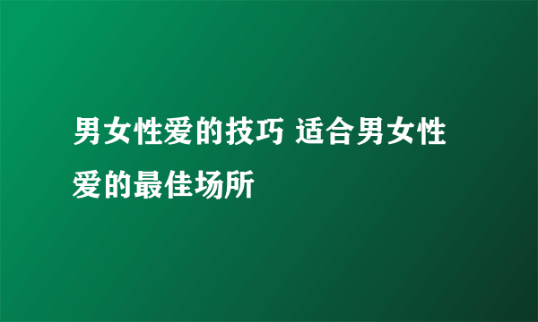 男女性爱的技巧 适合男女性爱的最佳场所