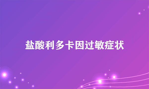 盐酸利多卡因过敏症状