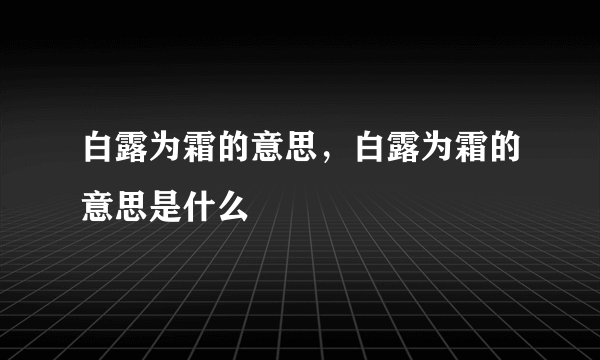 白露为霜的意思，白露为霜的意思是什么