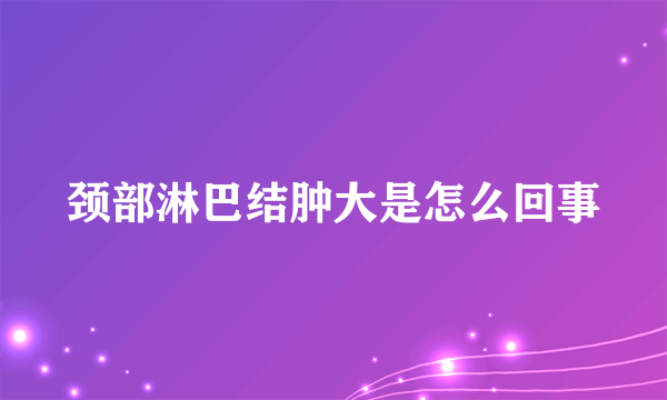 颈部淋巴结肿大是怎么回事