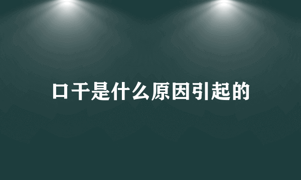 口干是什么原因引起的