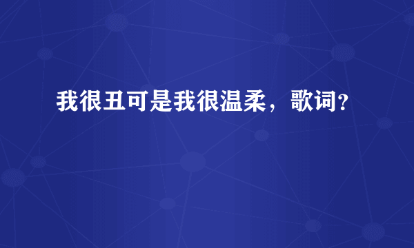 我很丑可是我很温柔，歌词？