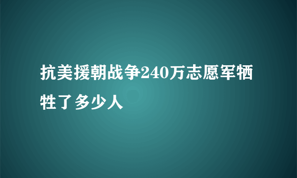 抗美援朝战争240万志愿军牺牲了多少人