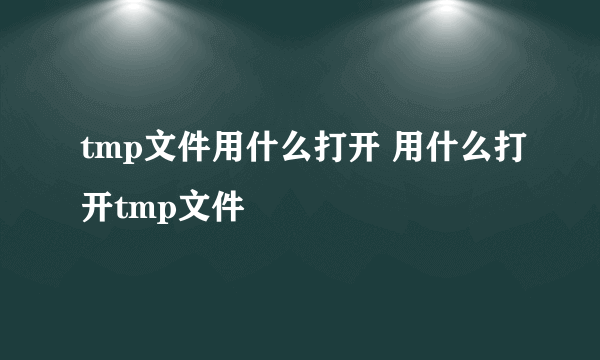 tmp文件用什么打开 用什么打开tmp文件