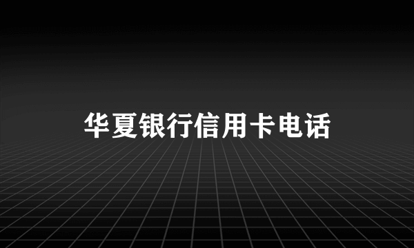 华夏银行信用卡电话